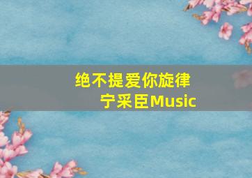 绝不提爱你旋律 宁采臣Music